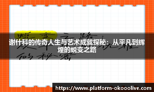 谢什科的传奇人生与艺术成就探秘：从平凡到辉煌的蜕变之路