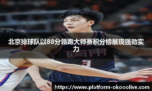 北京排球队以88分领跑大师赛积分榜展现强劲实力